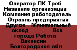 Оператор ПК Треб › Название организации ­ Компания-работодатель › Отрасль предприятия ­ Другое › Минимальный оклад ­ 21 000 - Все города Работа » Вакансии   . Белгородская обл.,Белгород г.